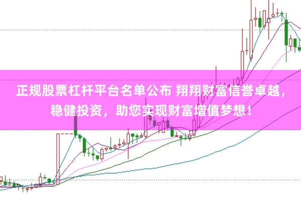 正规股票杠杆平台名单公布 翔翔财富信誉卓越,稳健投资,助您实现财富增值梦想!