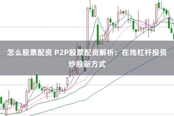 怎么股票配资 P2P股票配资解析:在线杠杆投资炒股新方式