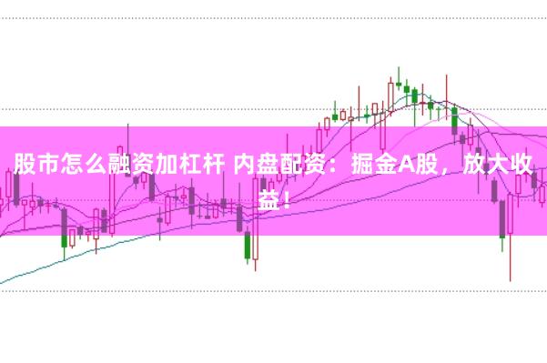 股市怎么融资加杠杆 内盘配资:掘金A股,放大收益!