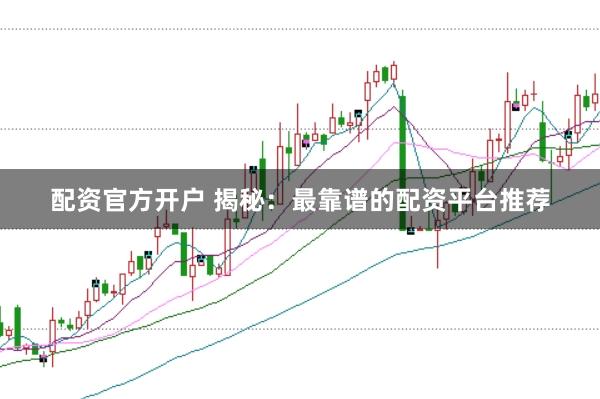 配资官方开户 揭秘:最靠谱的配资平台推荐