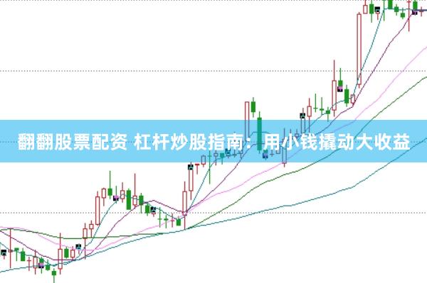 翻翻股票配资 杠杆炒股指南:用小钱撬动大收益