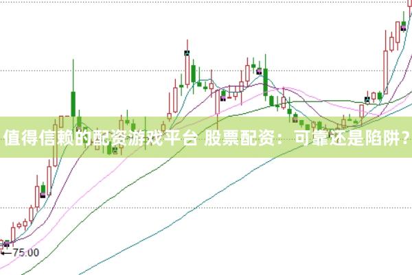 值得信赖的配资游戏平台 股票配资:可靠还是陷阱?