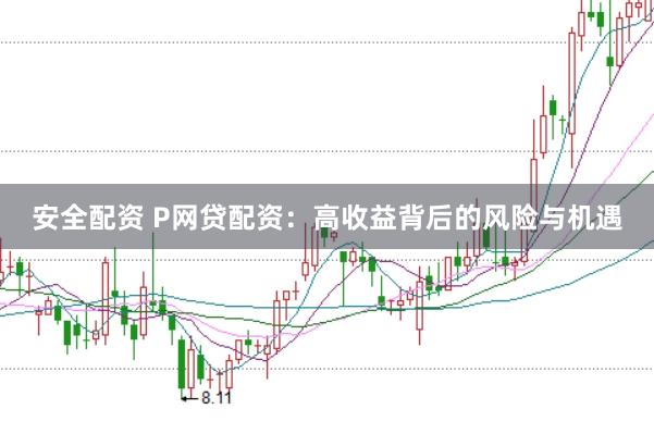 安全配资 P网贷配资:高收益背后的风险与机遇